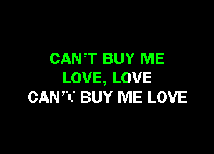 CAN'T BUY ME

LOVE, LOVE
CANT BUY ME LOVE