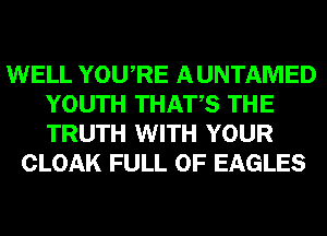 WELL YOURE AUNTAMED
YOUTH THATS THE
TRUTH WITH YOUR

CLOAK FULL OF EAGLES