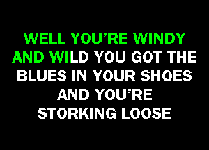 WELL YOURE WINDY
AND WILD YOU GOT THE
BLUES IN YOUR SHOES
AND YOURE
STORKING LOOSE