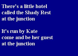 There's a little hotel
called the Shady Rest
at the junction

It's run by Kate
come and be her guest
at the jlmction