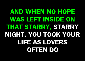AND WHEN N0 HOPE
WAS LEFI' INSIDE ON
THAT STARRY, STARRY
NIGHT. YOU TOOK YOUR
LIFE AS LOVERS
OFI'EN D0