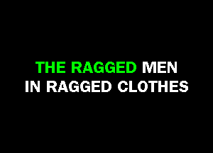 TH E RAGGED MEN

IN RAGGED CLOTHES