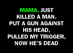 MAMA, JUST
KILLED A MAN.
PUT A GUN AGAINST
HIS HEAD,
PULLED MY TRIGGER,
NOW HES DEAD