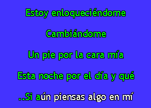 Estoy enloquecwndome
Cambia'mdome
Un pie por la cara mfa
Esta noche por el dl'a y qw

..Si aLin piensas algo en ml'