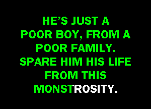 HES JUST A
POOR BOY, FROM A
POOR FAMILY.
SPARE HIM HIS LIFE
FROM THIS
MONSTROSITY.
