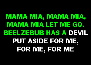 MAMA MIA, MAMA MIA,
MAMA MIA LET ME GO.
BEELZEBUB HAS A DEVIL
PUT ASIDE FOR ME,
FOR ME, FOR ME