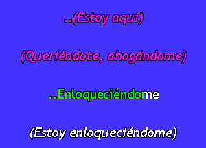 ..Enloquecwndome

(Estoy entoqueciehdome)