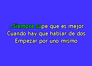 ..Siempre supe que es mejor
Cuando hay que hablar de dos
Empezar por uno mismo