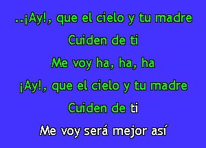 ..iAy!, que el cielo y tu madre
Cuiden de ti
Me voy ha, ha, ha
iAy!, que el cielo y tu madre
Cuiden de ti

Me voy serai mejor asf