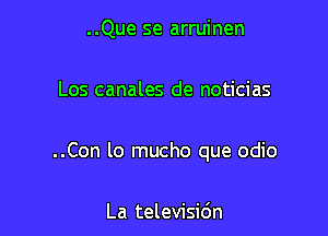 ..Que se arruinen

Los canales de noticias

..Con lo mucho que odio

La televisidn