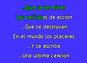 ..Que se terminen
Las pell'culas de accidn
..Que se destruyan
En el mundo los placeres

..Y se escriba

..Una tiltima cancidn l