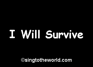 I Will Survive

('?)singtotheworld.com