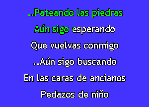 ..Pateando las piedras
ALin sigo esperando
Que vuelvas conmigo
Alin sigo buscando

En las caras de ancianos

Pedazos de nir10 l