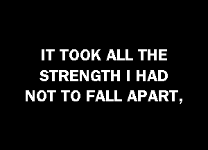 IT TOOK ALL THE

STRENGTH I HAD
NOT TO FALL APART,