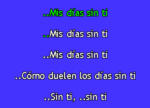 ..Mis dl'as sin ti
..Mis dfas sin ti
..Mis dl'as sin ti

..C6mo duelen los dl'as sin ti

..Sin ti, ..Sin ti