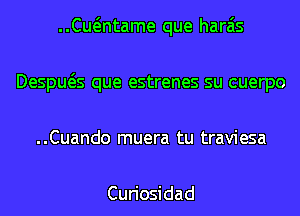 ..Cu ntarne que haras
Despws que estrenes su cuerpo
..Cuando muera tu traviesa

Curiosidad