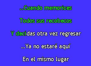 ..Cuando memorices
Todos sus recobecos
Y decidas otra vez regresar

..Ya no estaw aquf

En el mismo lugar l