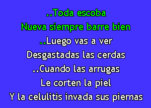 ..Toda escoba
Nueva siempre barre bien
..Luego vas a ver
Desgastadas las cerdas
..Cuando las arrugas
Le corten la piel
Y la celulitis invada sus piernas