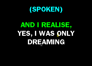 (SPOKEN)

AND I REALISE,

YES, I WAS pNLY
DREAWHNG