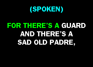 (SPOKEN)

FOR THERE? A GUARD
AND THERE,S A
SAD OLD PADRE,