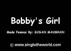 Bobby' 3 Girl

Made Famous By SUSAN MAUGHAN

(Q www.singtotheworld.com