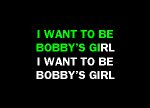 I WANT TO BE
BOBBWS GIRL

I WANT TO BE
BOBBWS GIRL
