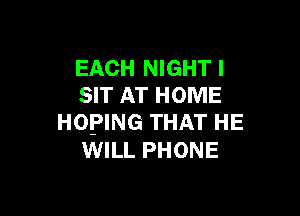 EACH NIGHTI
SIT AT HOME

HOPING THAT HE
WILL PHONE