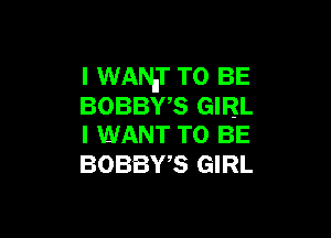 l WANiT TO BE
BOBBWS GIRL

I WANT TO BE
BOBBWS GIRL