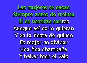 Las mujeres se casan
Siempre antes de treinta
Si no vestira'n santos
Aunque asf no lo quieran
Y en la fiesta de quince
Es mejor no olvidar
Una fina champaFIa
Y bailar bien el vals