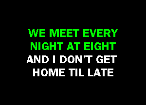 WE MEET EVERY
NIGHT AT EIGHT

AND I DONT GET
HOME TIL LATE

g