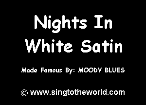 Nigh'i's In
Whi'i'e Safin

Made Famous Byt MOODY BLUES

) www.singtotheworld.com