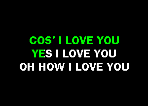 003 I LOVE YOU

YES I LOVE YOU
OH HOW I LOVE YOU