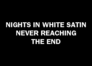 NIGHTS IN WHITE SATIN

NEVER REACHING
THE END