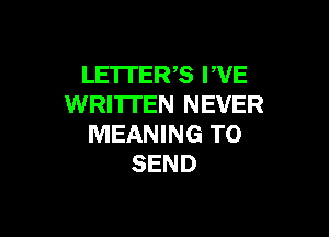 LETTERS PVE
WRI'ITEN NEVER

MEANING TO
SEND