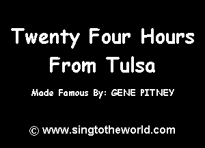 Twenty Four Hours
From Tulsa

Made Famous Byz GENE PITNEY

) www.singtotheworld.com