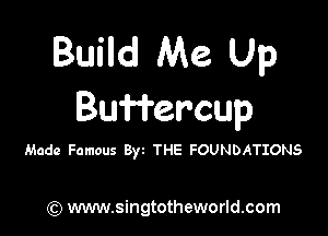 Build Me Up
Buffercup

Made Famous Byz THE FOUNDATIONS

) www.singtotheworld.com
