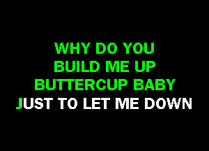 WHY DO YOU
BUILD ME UP
BU'ITERCUP BABY

JUST TO LET ME DOWN