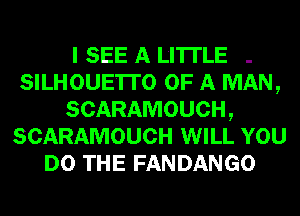 I SEE A LITTLE -
SILHOUETI'O OF A MAN,
SCARAMOUCH,
SCARAMOUCH WILL YOU
DO THE FANDANGO