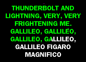 THUNDEROLT
WVERYVERY
FRIGHTENING 113E.

GALLILEO GALLILEO,
G ,

I
GALLILEO, ALLILEO
GALLILEO FIGARO

MAGNIFIGO