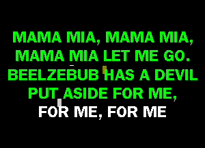 MAMA MIA, MAMA MIA,
MAMA MIA LET ME GO.
BEELZEBUB 'HAS A DEVIL
PUT ASIDE FOR ME,
F012 ME, FOR ME