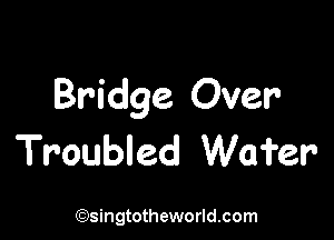 Bridge Over

Troubled Wafer

(93ingtotheworld.com