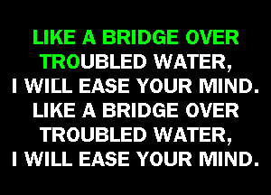 LIKE gas BRIDGE OVER
TROUBLED m
0mm YOUR MIND.

LIKE gas BRIDGE OVER
TROUBLED m
0mm YOUR MIND.