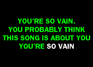 YOWRE SO VAIN.
YOU PROBABLY THINK
THIS SONG IS ABOUT YOU
YOWRE SO VAIN