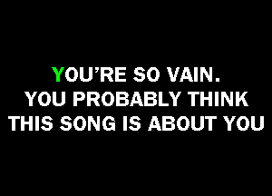 YOURE SO VAIN.
YOU PROBABLY THINK
THIS SONG IS ABOUT YOU