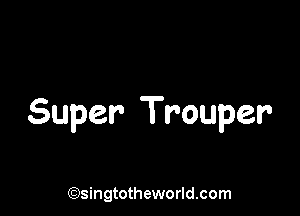 Super Trouper

(Qsingtotheworldsom