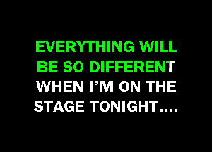EVERYTHING WILL
BE SO DIFFERENT
WHEN PM ON THE
STAGE TONIGHT....

g
