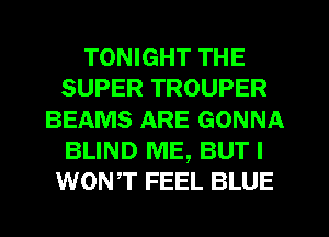 TONIGHT THE
SUPER TROUPER
BEAMS ARE GONNA
BLIND ME, BUT I
wowr FEEL BLUE