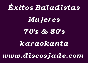 Exitos Baladistas

Mujeres
70's 85 80's

karaokanta

www.discosjade.com