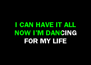 I CAN HAVE IT ALL

NOW I'M DANCING
FOR MY LIFE