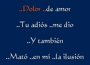 ..Dol0r ..de amor

..Tu adi6s ..me dio

y tambie'm

..Mat6 ..en mi .13. ilusifm